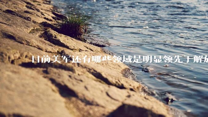 目前美军还有哪些领域是明显领先于解放军的？