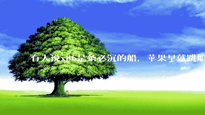 有人说x86是条必沉的船，苹果早就跳船了，微软也有弃船的意图，你怎么看？