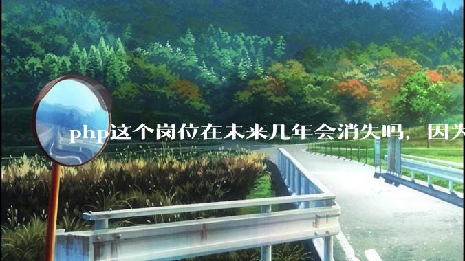 php这个岗位在未来几年会消失吗，因为刚从事php有点焦虑?