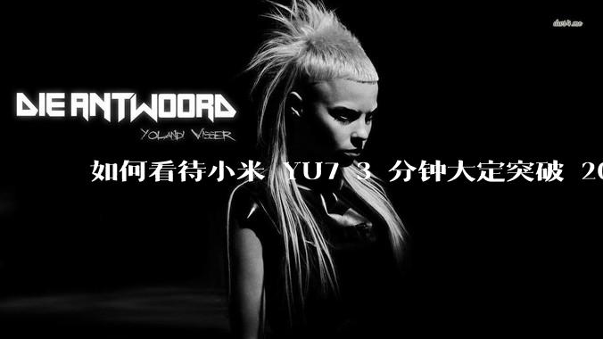 如何看待小米 YU7 3 分钟大定突破 20 万辆，锁单 12.2 万辆？小米汽车做对了什么？