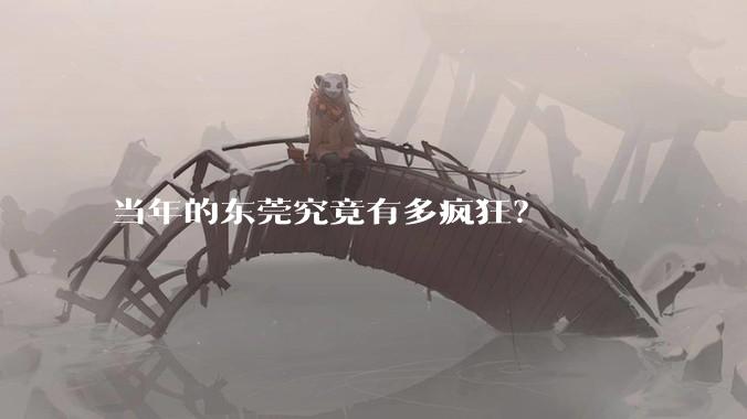 当年的东莞究竟有多疯狂？