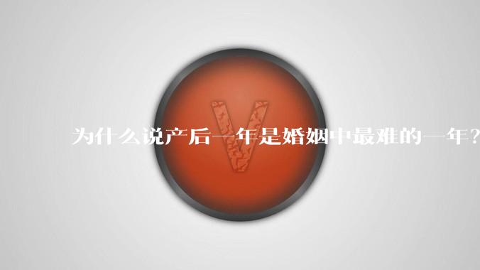 为什么说产后一年是婚姻中最难的一年？