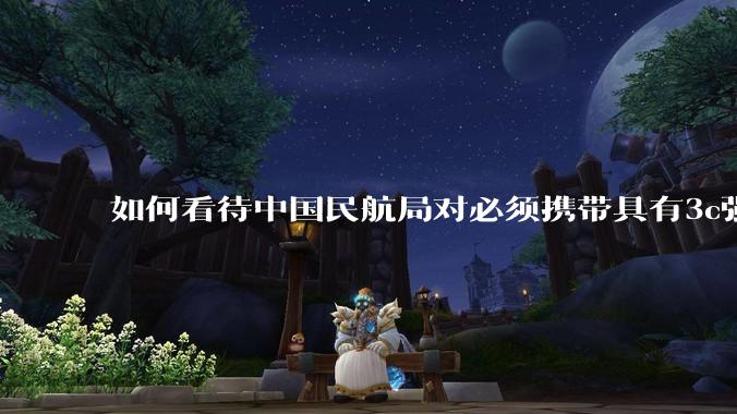 如何看待中国民航局对必须携带具有3c强制认证的充电宝上机的规定？