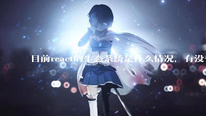 目前react的生态系统是什么情况，有没有比较公认的成熟的开发技术栈？