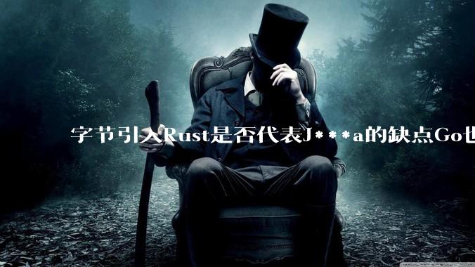字节引入Rust是否代表J***a的缺点Go也没解决？