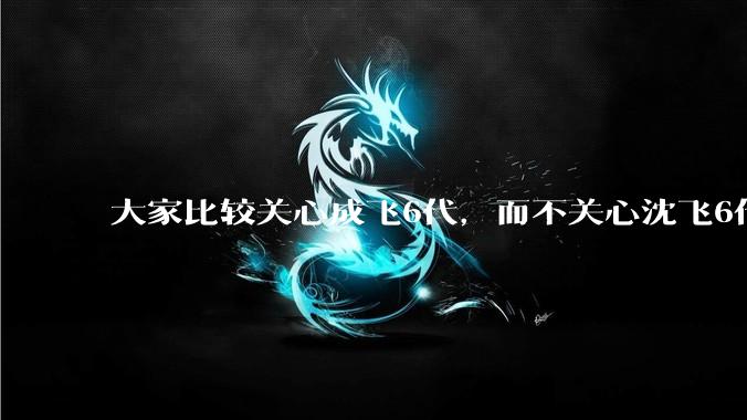 大家比较关心成飞6代，而不关心沈飞6代?是不是已经默认沈飞6代机不行?沈飞6代机外形更像战斗机?
