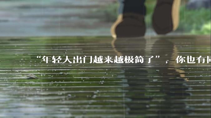 “年轻人出门越来越极简了”，你也有同感吗？_服务_旅行_人们