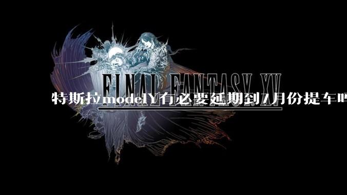 特斯拉modelY有必要延期到7月份提车吗?