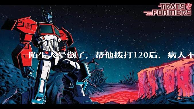 陌生人晕倒了，帮他拨打120后，病人不支付120出车费，这个费用谁来承担？