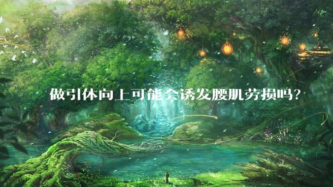 做引体向上可能会诱发腰肌劳损吗？