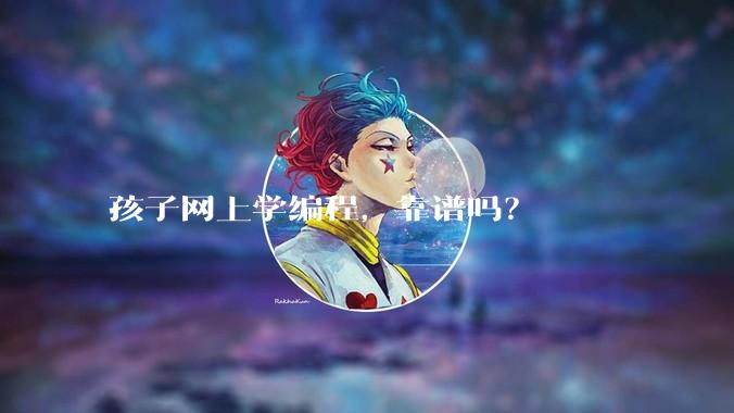 孩子网上学编程，靠谱吗？