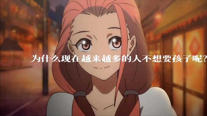 为什么现在越来越多的人不想要孩子呢？